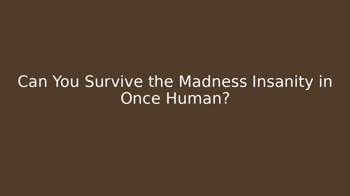 Can You Survive the Madness Insanity in Once Human?