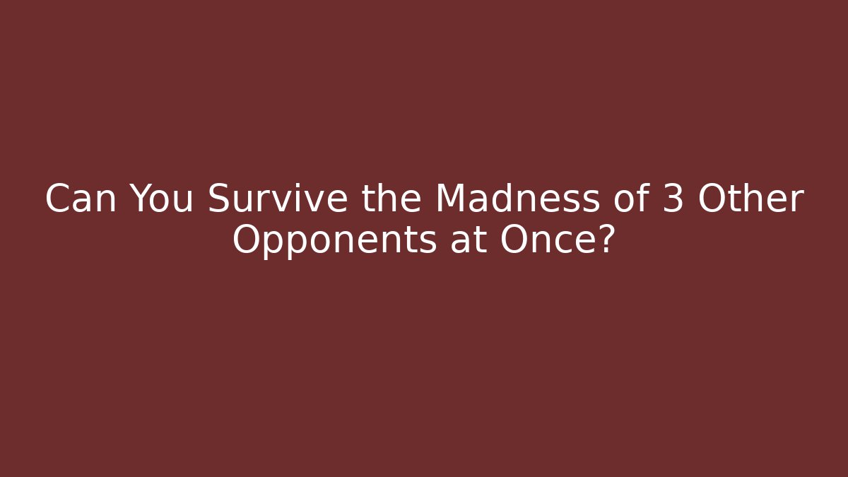 Can You Survive the Madness of 3 Other Opponents at Once?