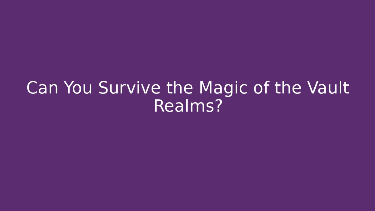 Can You Survive the Magic of the Vault Realms?