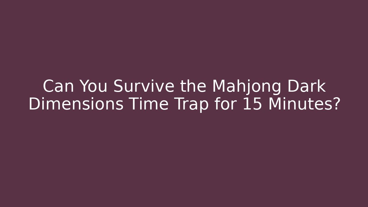 Can You Survive the Mahjong Dark Dimensions Time Trap for 15 Minutes?