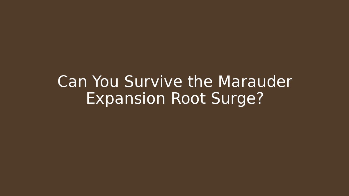 Can You Survive the Marauder Expansion Root Surge?