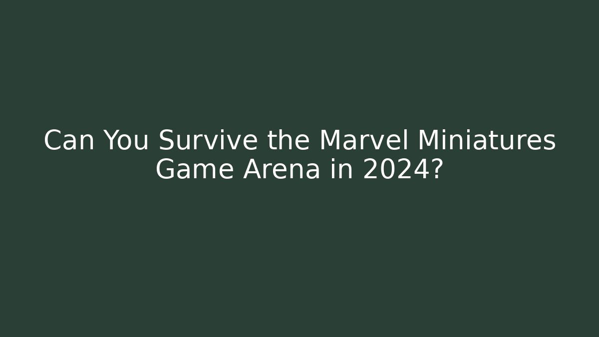 Can You Survive the Marvel Miniatures Game Arena in 2024?