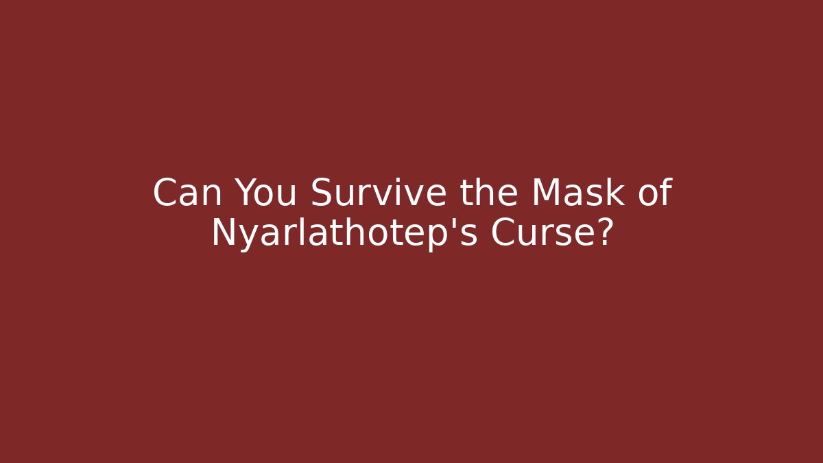 Can You Survive the Mask of Nyarlathotep's Curse?