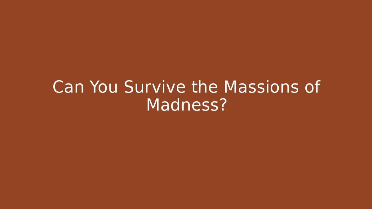 Can You Survive the Massions of Madness?