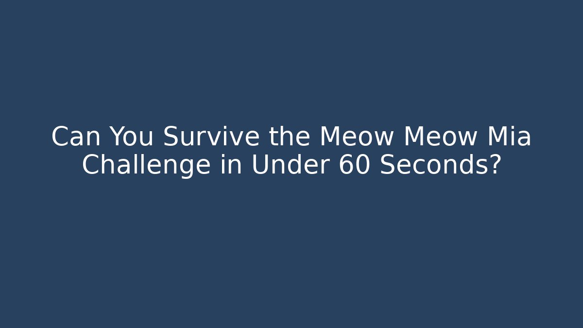 Can You Survive the Meow Meow Mia Challenge in Under 60 Seconds?