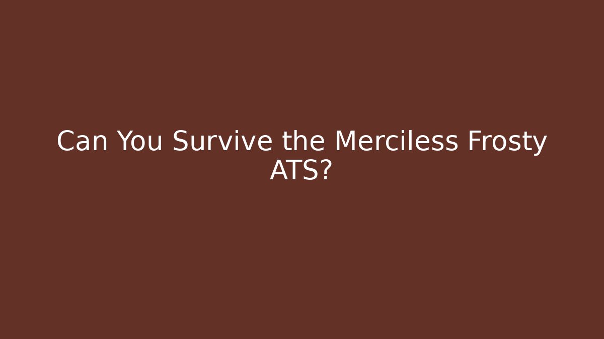 Can You Survive the Merciless Frosty ATS?