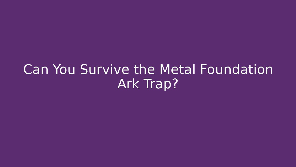 Can You Survive the Metal Foundation Ark Trap?