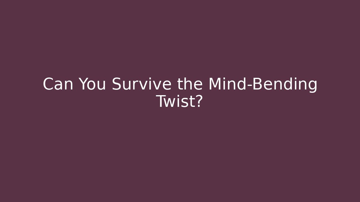 Can You Survive the Mind-Bending Twist?