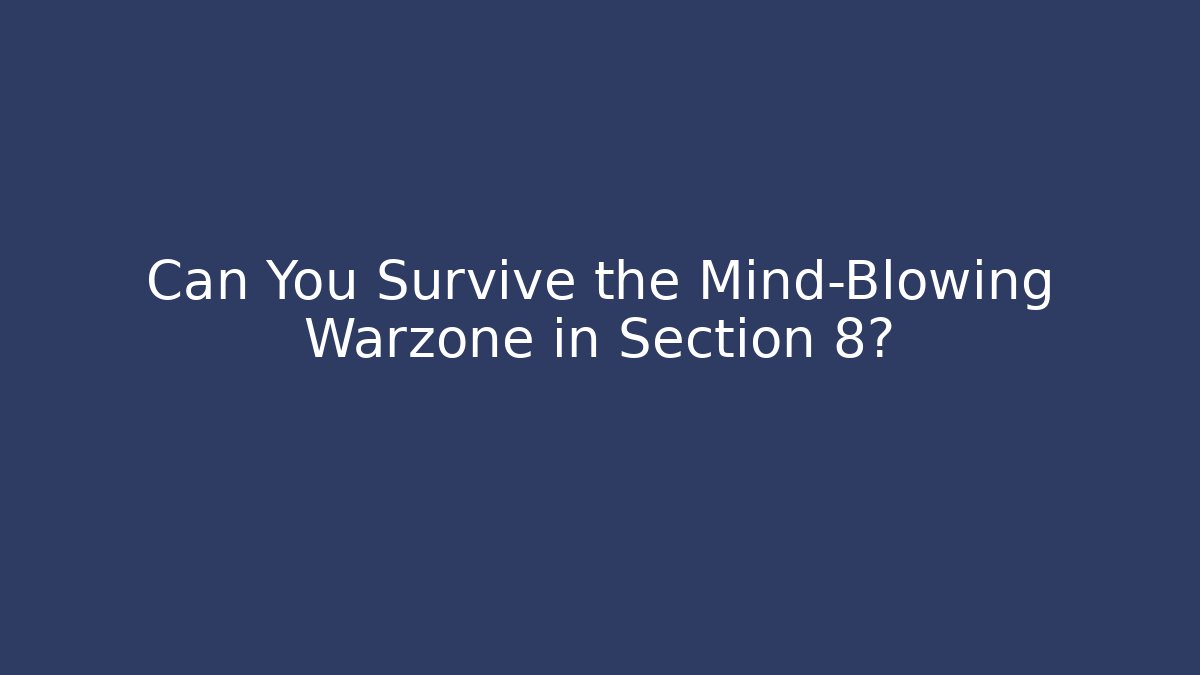 Can You Survive the Mind-Blowing Warzone in Section 8?