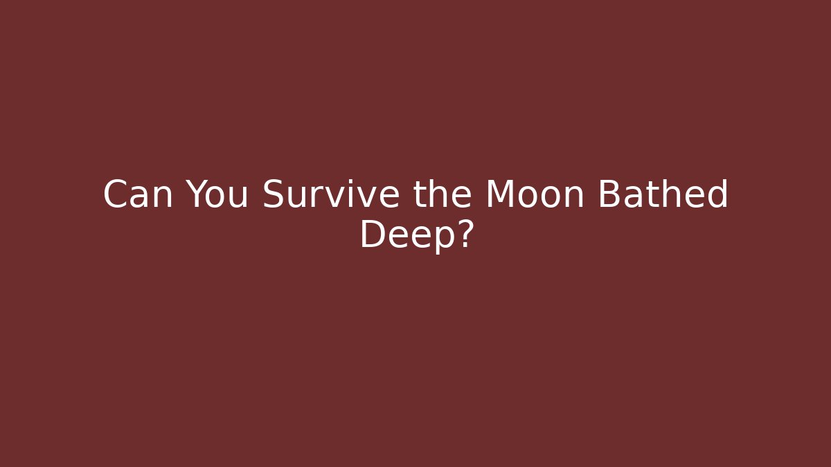 Can You Survive the Moon Bathed Deep?