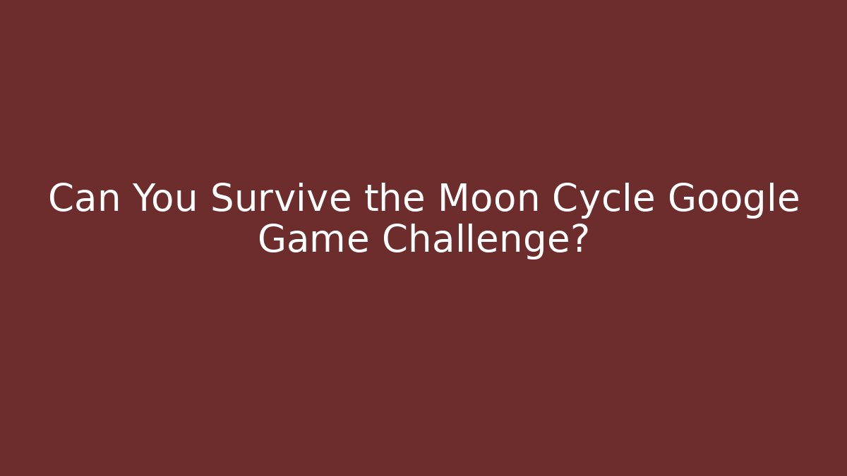 Can You Survive the Moon Cycle Google Game Challenge? - Critter Realm