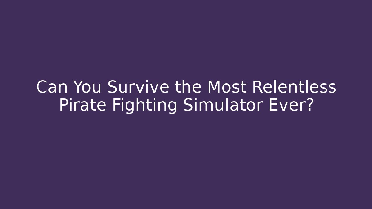 Can You Survive the Most Relentless Pirate Fighting Simulator Ever?