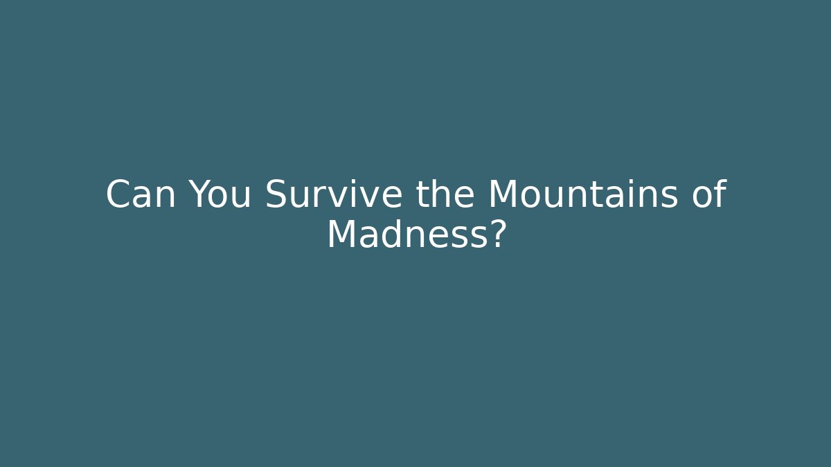 Can You Survive the Mountains of Madness?