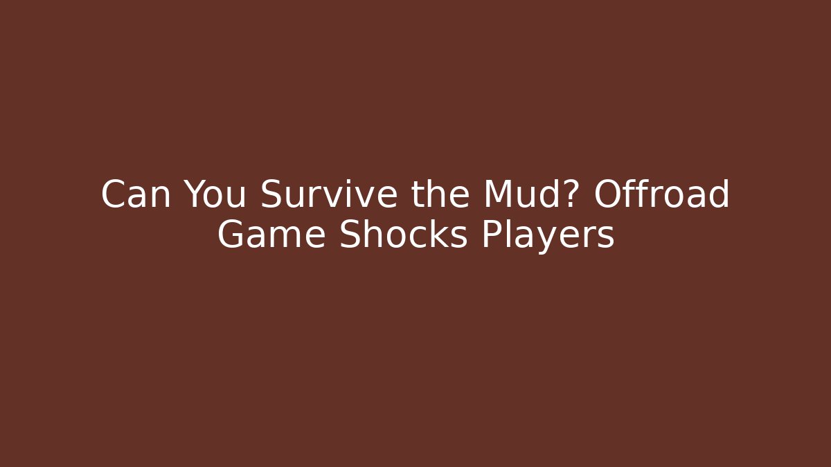 Can You Survive the Mud? Offroad Game Shocks Players