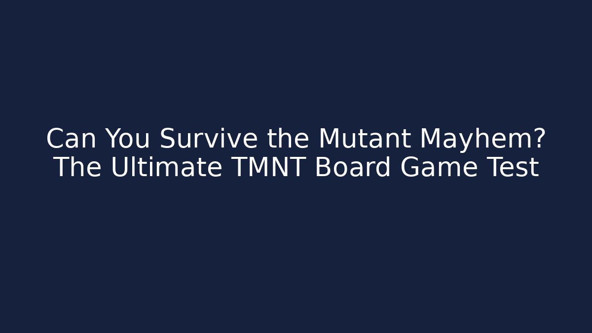 Can You Survive the Mutant Mayhem? The Ultimate TMNT Board Game Test