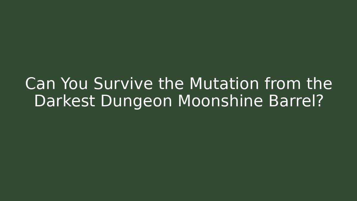 Can You Survive the Mutation from the Darkest Dungeon Moonshine Barrel?