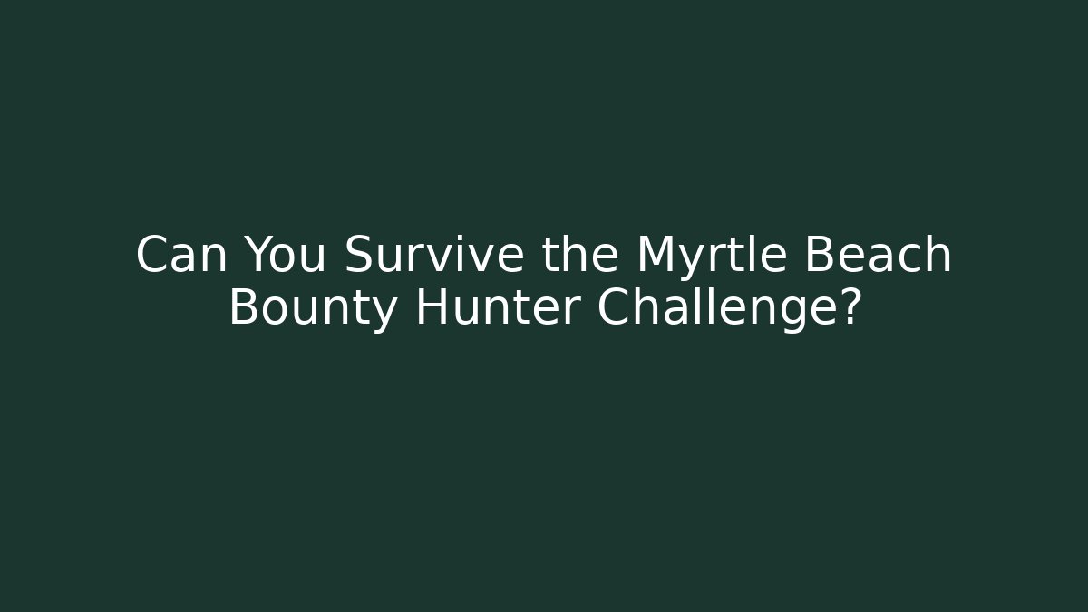 Can You Survive the Myrtle Beach Bounty Hunter Challenge?
