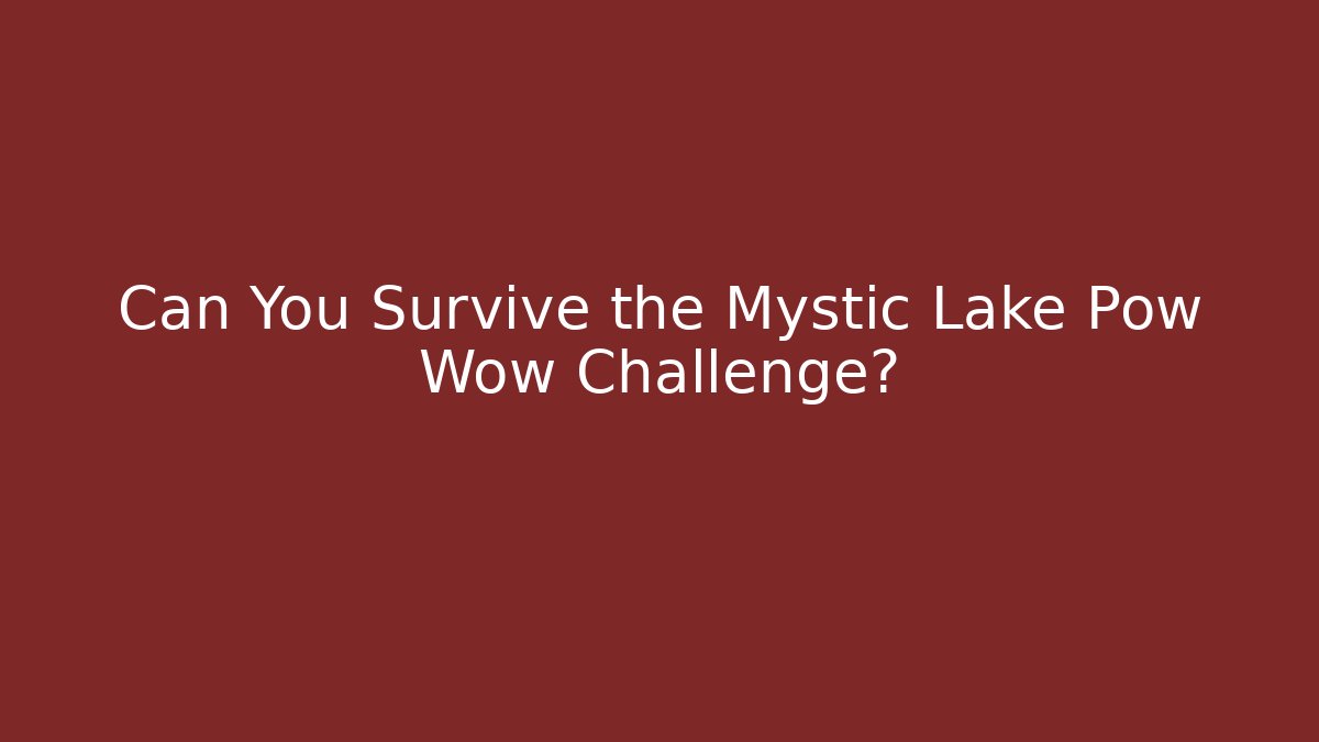 Can You Survive the Mystic Lake Pow Wow Challenge?