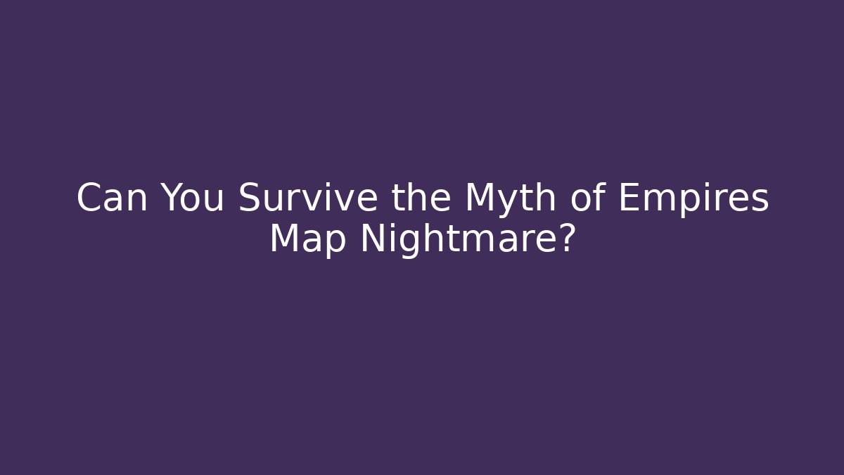 Can You Survive the Myth of Empires Map Nightmare?