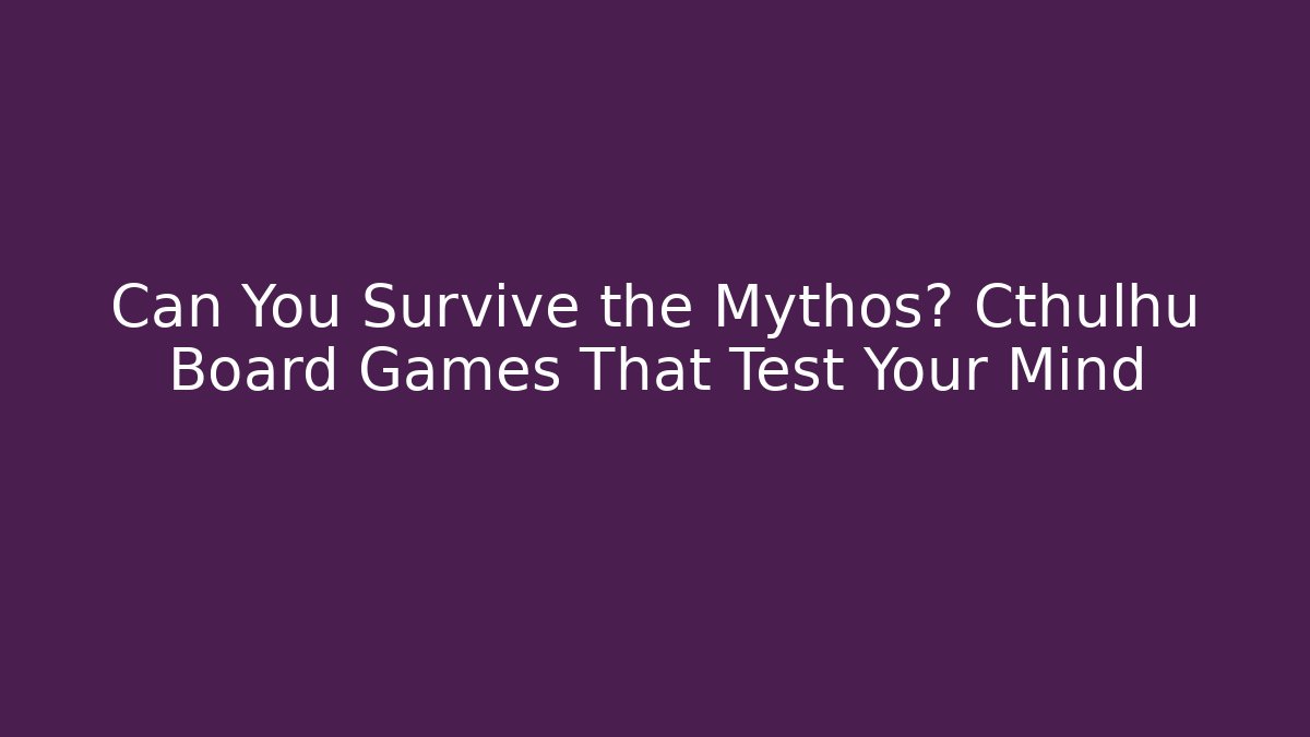 Can You Survive the Mythos? Cthulhu Board Games That Test Your Mind