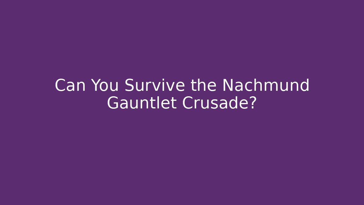 Can You Survive the Nachmund Gauntlet Crusade?