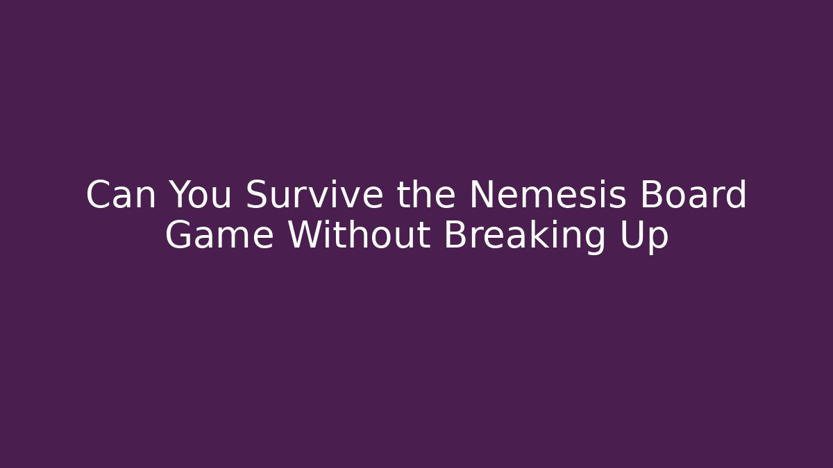 Can You Survive the Nemesis Board Game Without Breaking Up