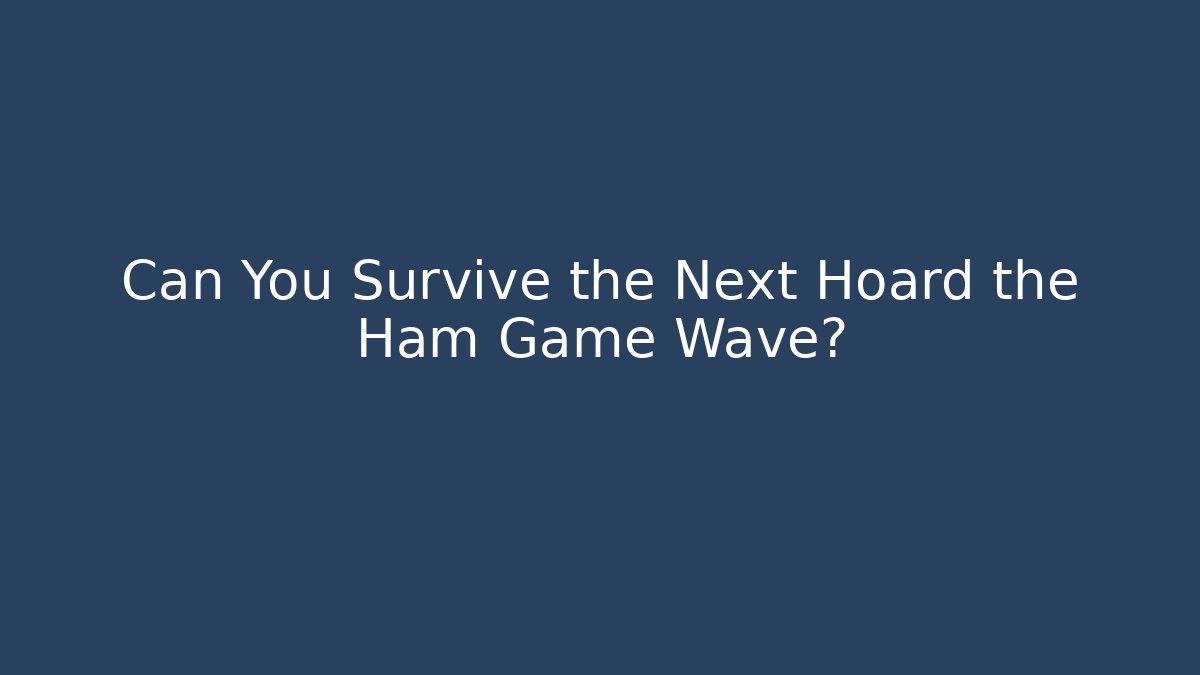 Can You Survive the Next Hoard the Ham Game Wave?