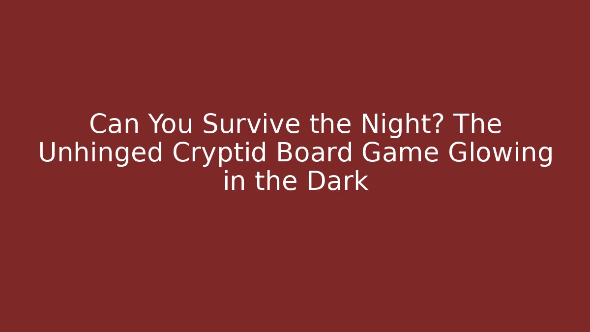 Can You Survive the Night? The Unhinged Cryptid Board Game Glowing in the Dark