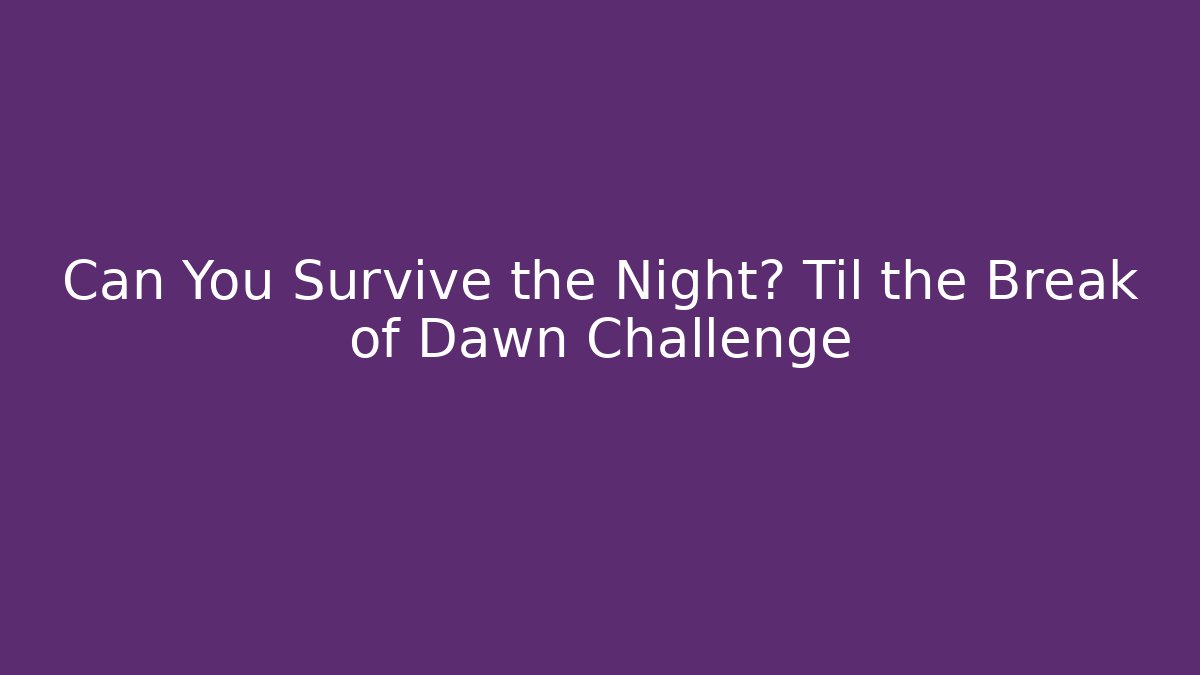 Can You Survive the Night? Til the Break of Dawn Challenge