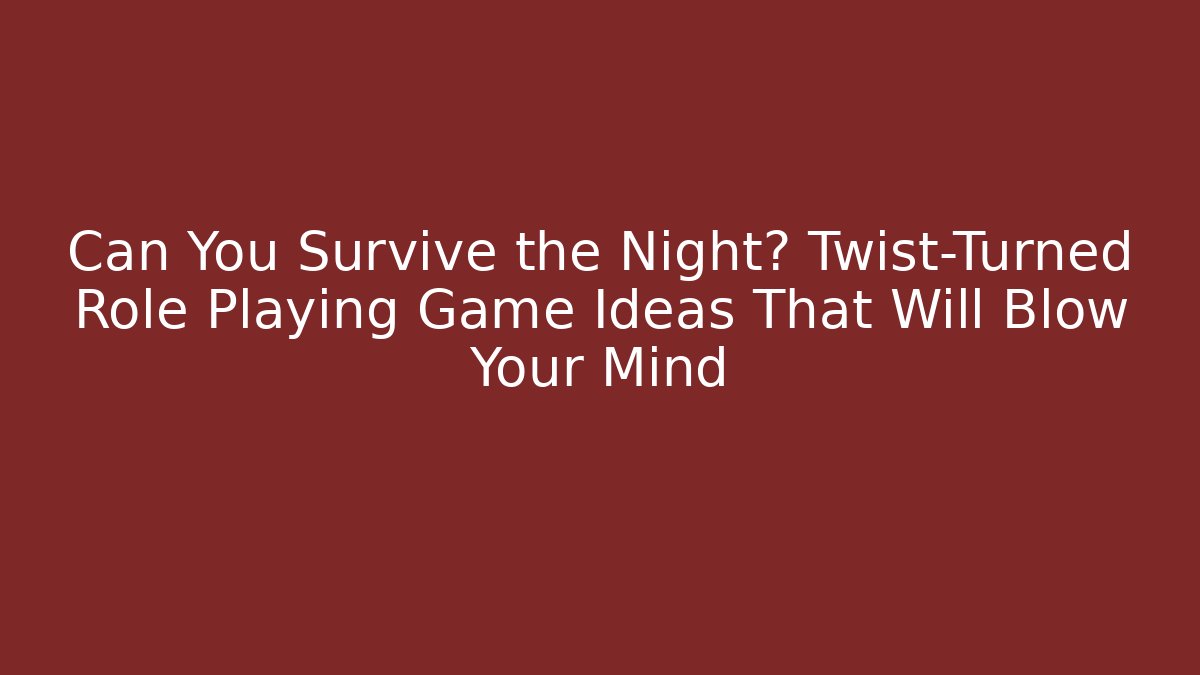 Can You Survive the Night? Twist-Turned Role Playing Game Ideas That Will Blow Your Mind