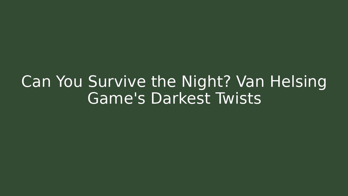 Can You Survive the Night? Van Helsing Game's Darkest Twists