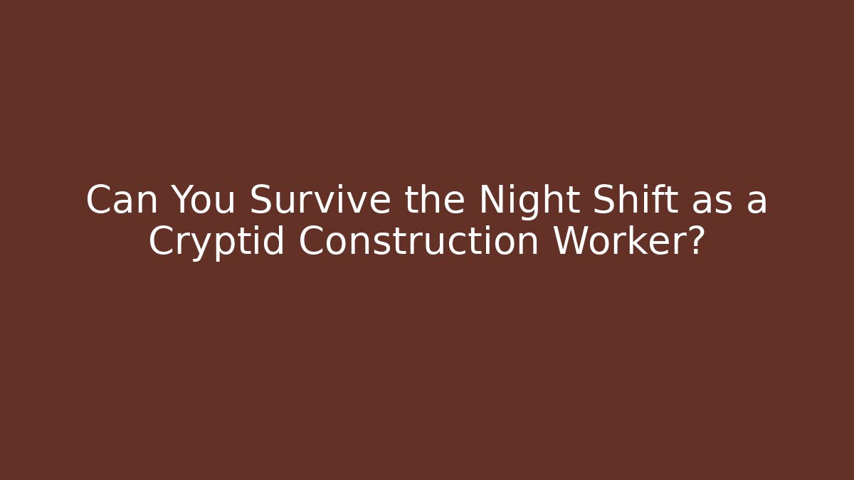 Can You Survive the Night Shift as a Cryptid Construction Worker?