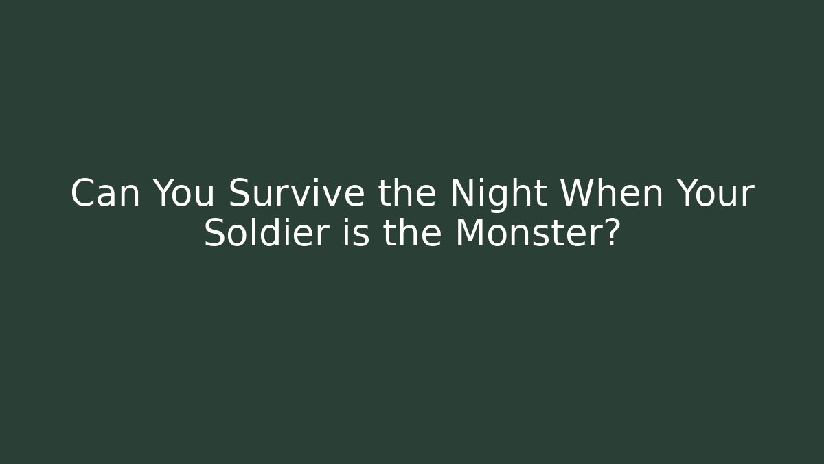 Can You Survive the Night When Your Soldier is the Monster?