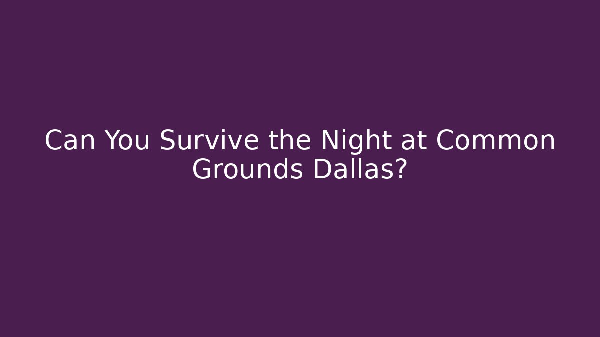 Can You Survive the Night at Common Grounds Dallas?