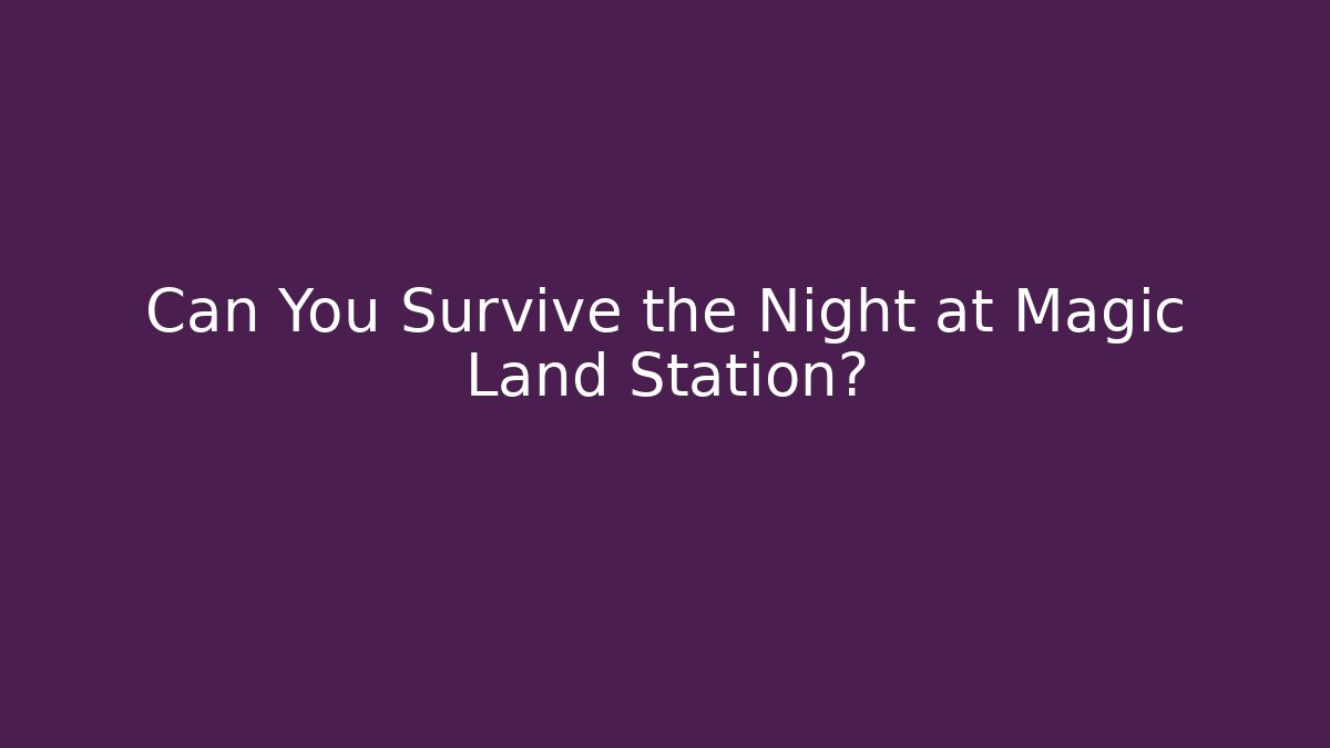 Can You Survive the Night at Magic Land Station?