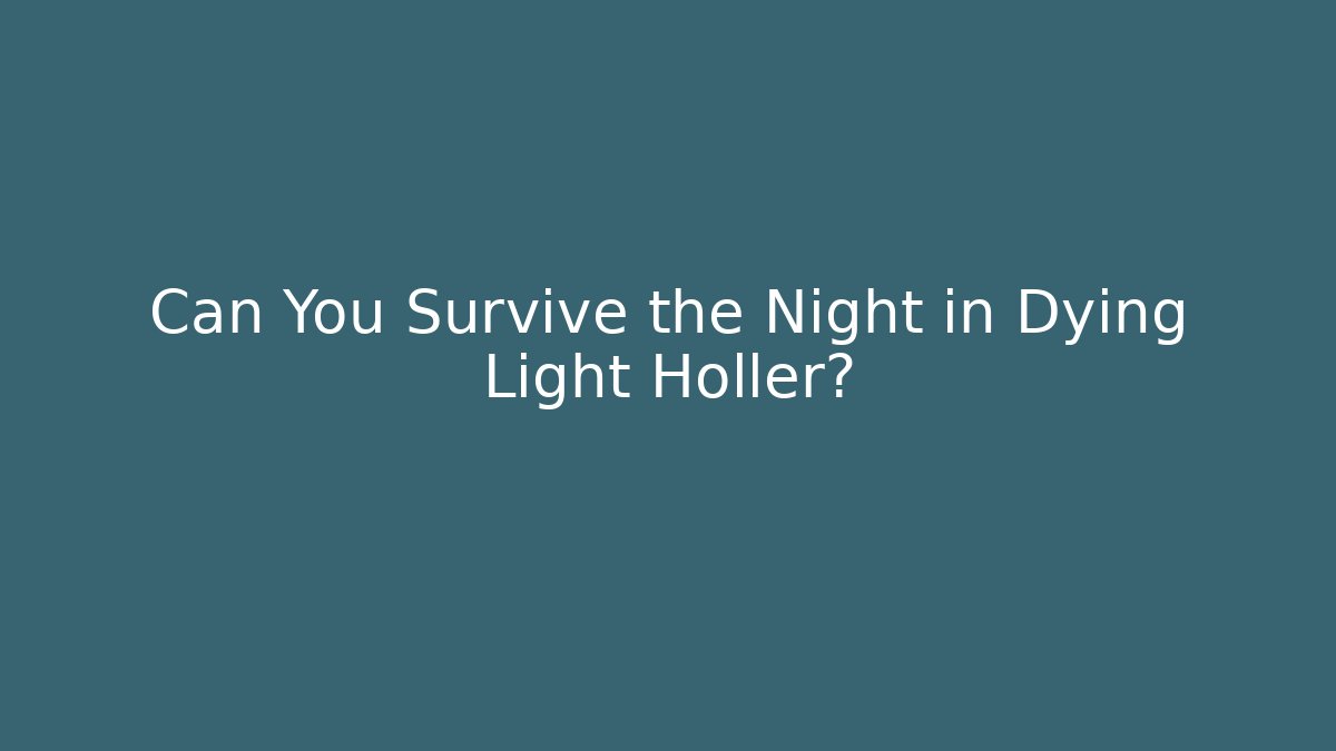 Can You Survive the Night in Dying Light Holler?