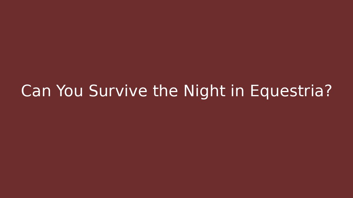 Can You Survive the Night in Equestria?
