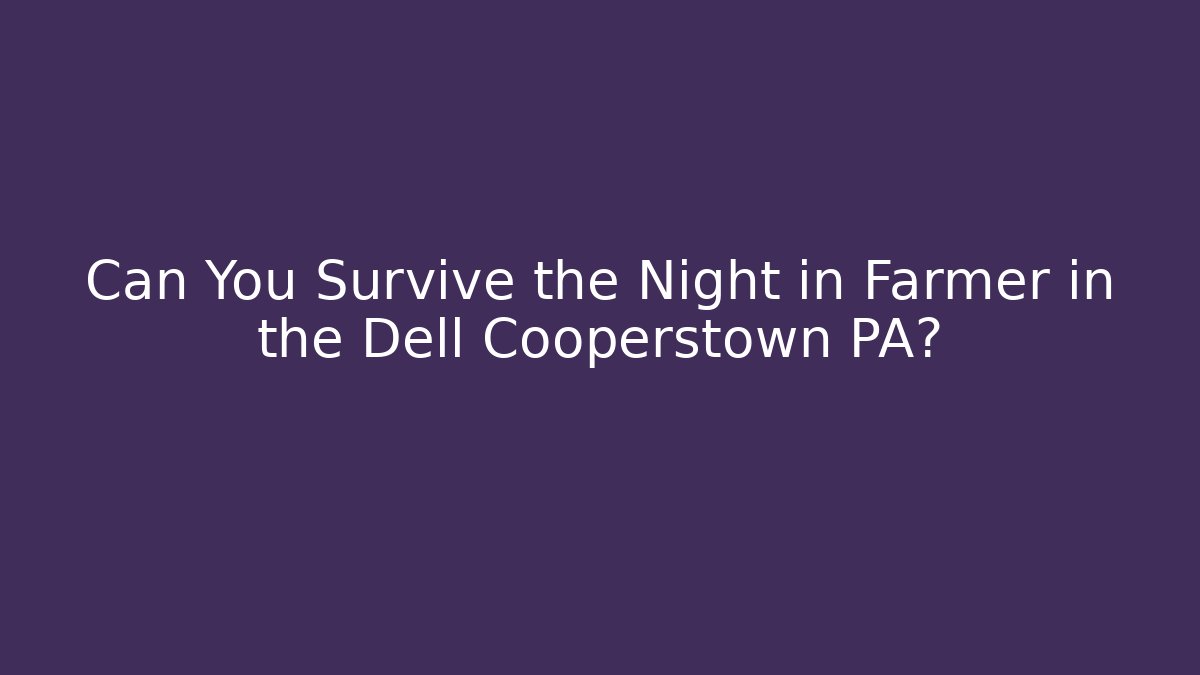 Can You Survive the Night in Farmer in the Dell Cooperstown PA?
