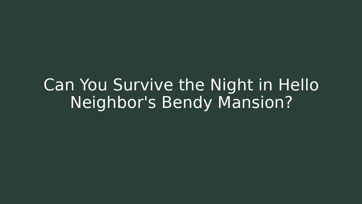 Can You Survive the Night in Hello Neighbor's Bendy Mansion?