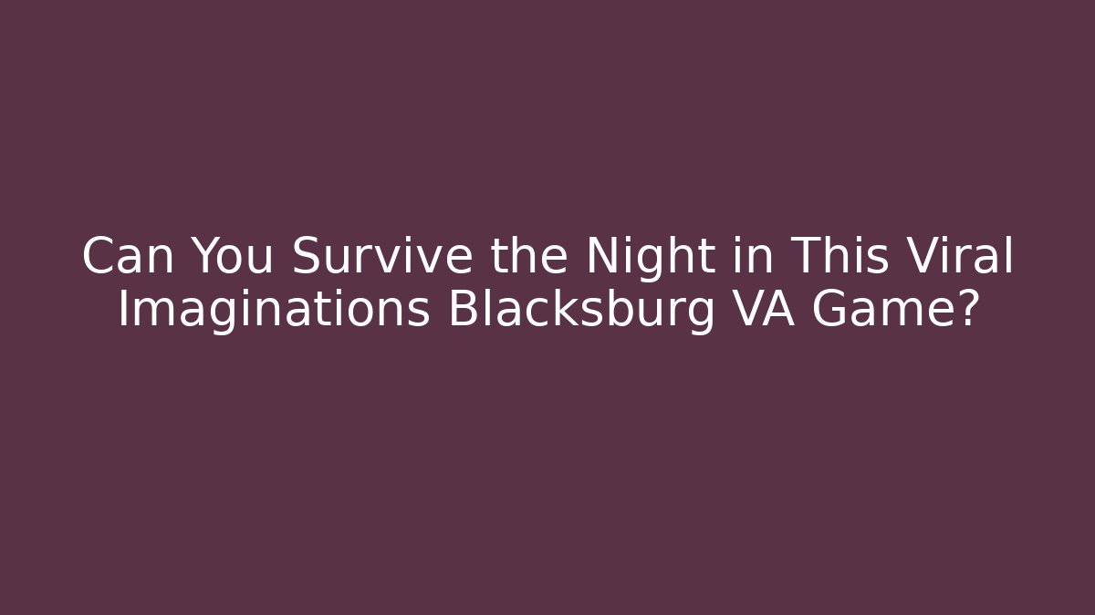 Can You Survive the Night in This Viral Imaginations Blacksburg VA Game?
