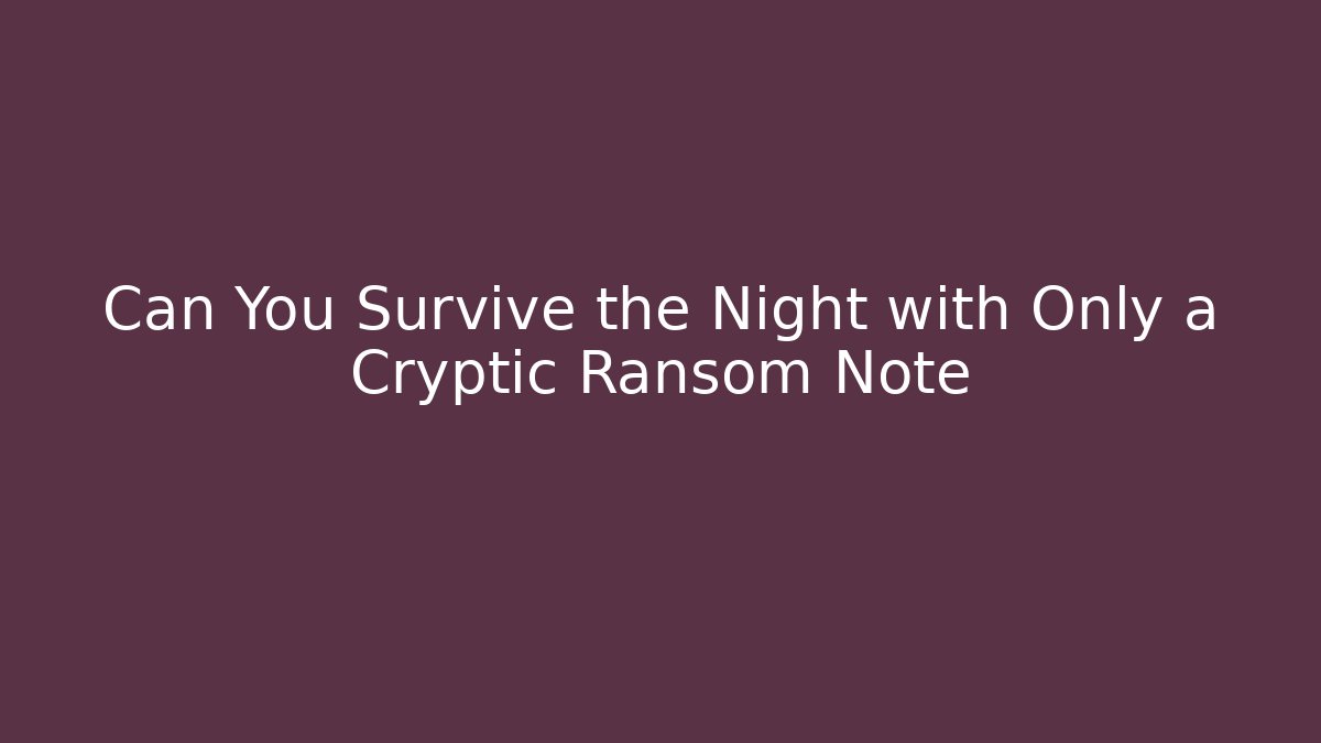 Can You Survive the Night with Only a Cryptic Ransom Note
