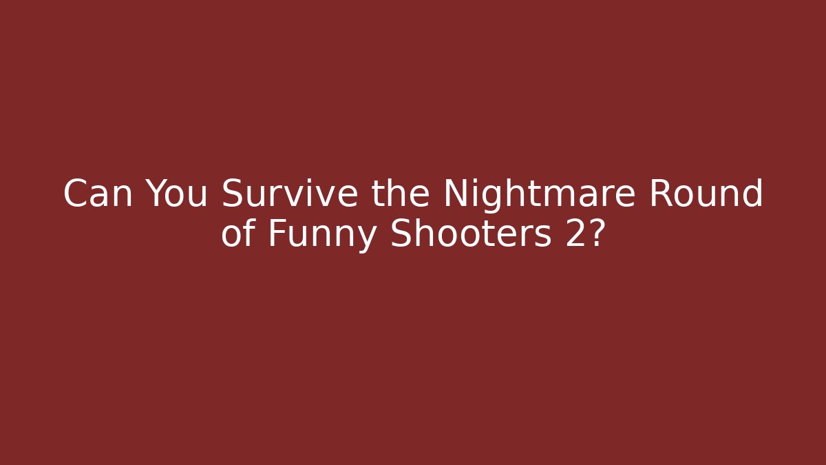 Can You Survive the Nightmare Round of Funny Shooters 2?