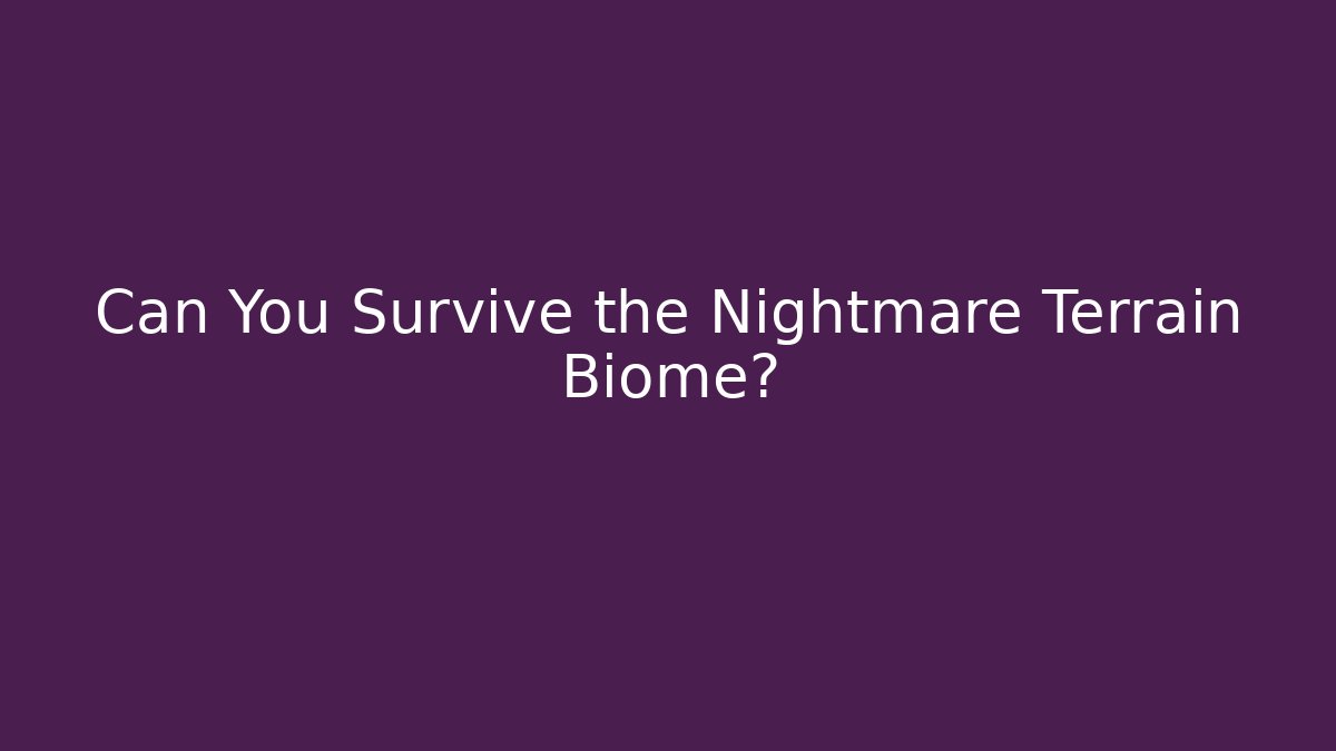 Can You Survive the Nightmare Terrain Biome?