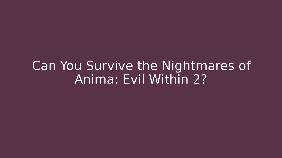 Can You Survive the Nightmares of Anima: Evil Within 2?