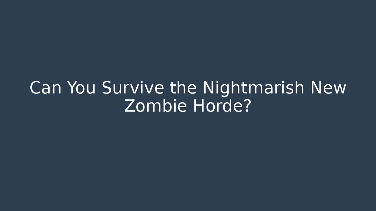 Can You Survive the Nightmarish New Zombie Horde?
