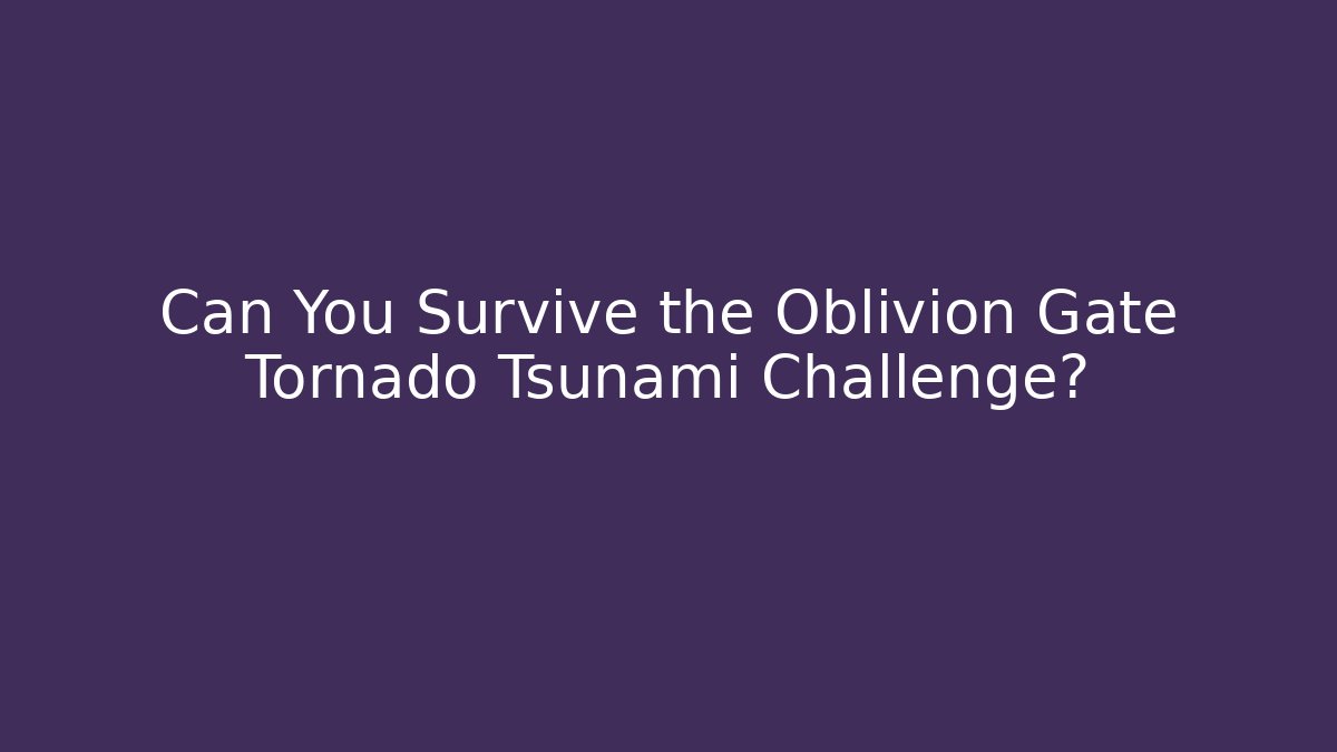 Can You Survive the Oblivion Gate Tornado Tsunami Challenge? - Critter Realm