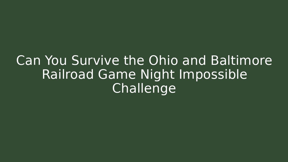 Can You Survive the Ohio and Baltimore Railroad Game Night Impossible Challenge