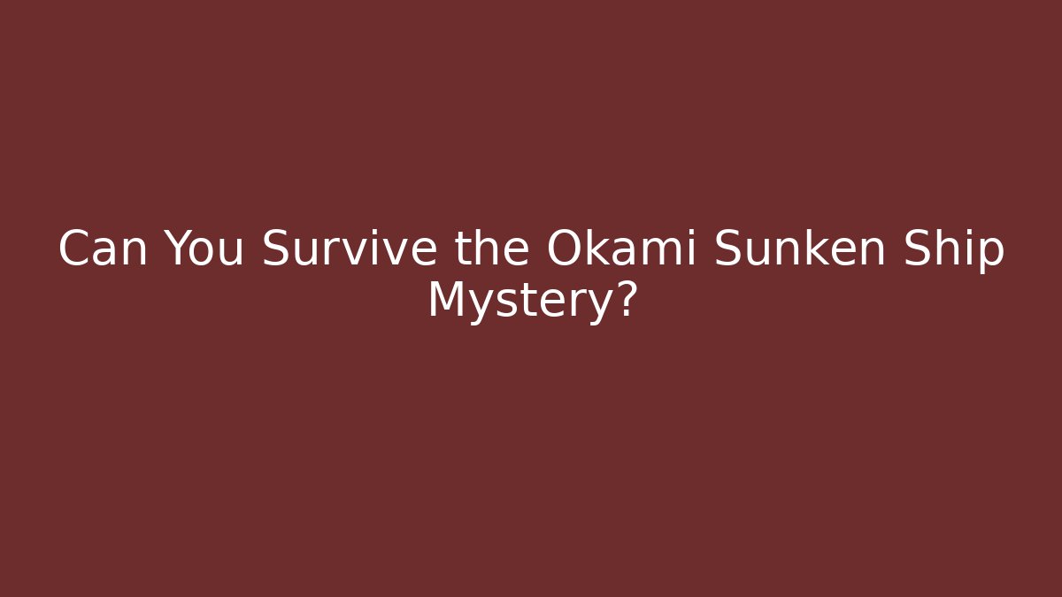 Can You Survive the Okami Sunken Ship Mystery?