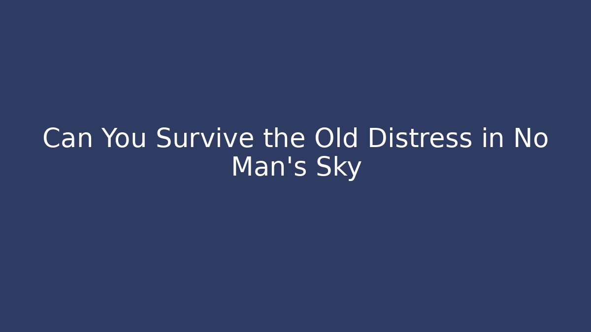 Can You Survive the Old Distress in No Man's Sky
