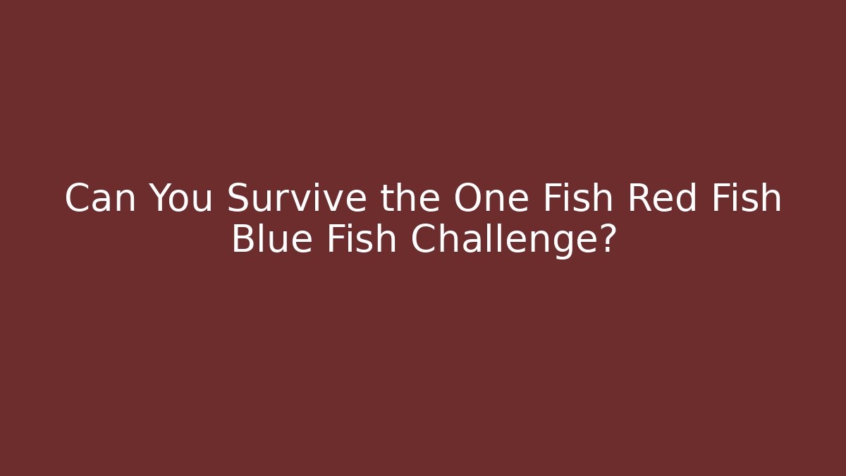 Can You Survive the One Fish Red Fish Blue Fish Challenge?
